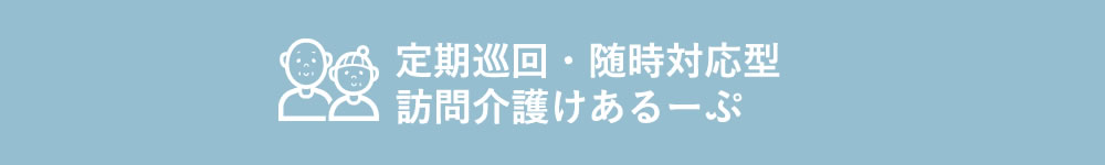 定期巡回・随時対応型訪問介護けあるーぷ